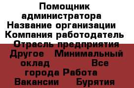 Помощник администратора › Название организации ­ Компания-работодатель › Отрасль предприятия ­ Другое › Минимальный оклад ­ 25 000 - Все города Работа » Вакансии   . Бурятия респ.